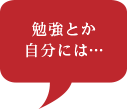 勉強とか自分には…